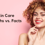 9 Skin Care Myths vs. Facts: What You Need to Know for Healthier Skin